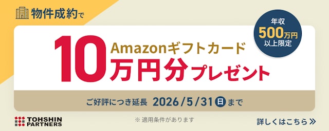トーシンパートナーズで実施中のキャンペーン情報。今なら年収500万円以上ユーザー限定の物件成約でAmazonギフト券10万円分プレゼント！