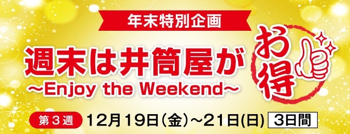 【年末特別企画】 「週末は井筒屋がお得!」~Enjoy the Weekend~ 第3週