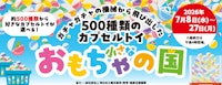 500種類のカプセルトイ 小さなおもちゃの国