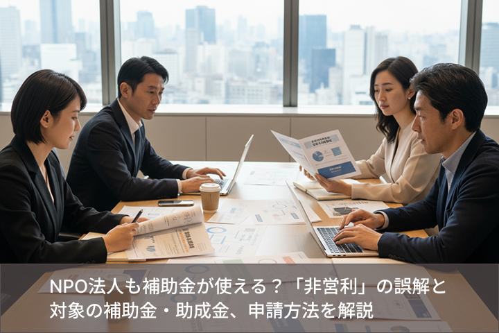 NPO法人も補助金が使える？「非営利」の誤解と対象の補助金・助成金、申請方法を解説