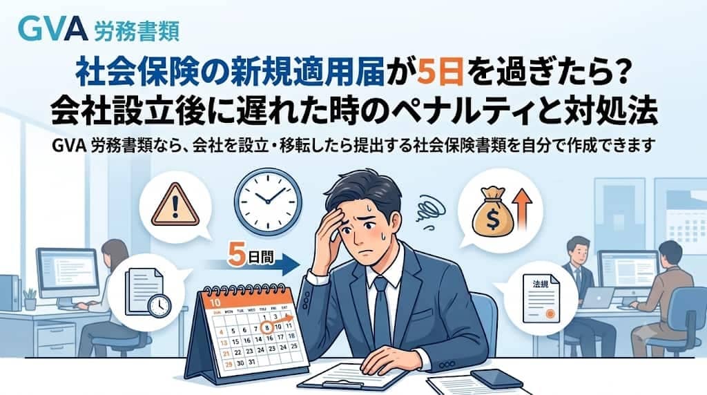 社会保険の新規適用届が5日を過ぎたら？遅れた時のペナルティと対処法