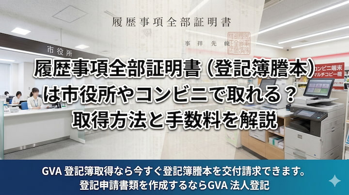 履歴事項証全部証明書（登記簿謄本）は市役所やコンビニで取れる？取得方法と手数料を解説