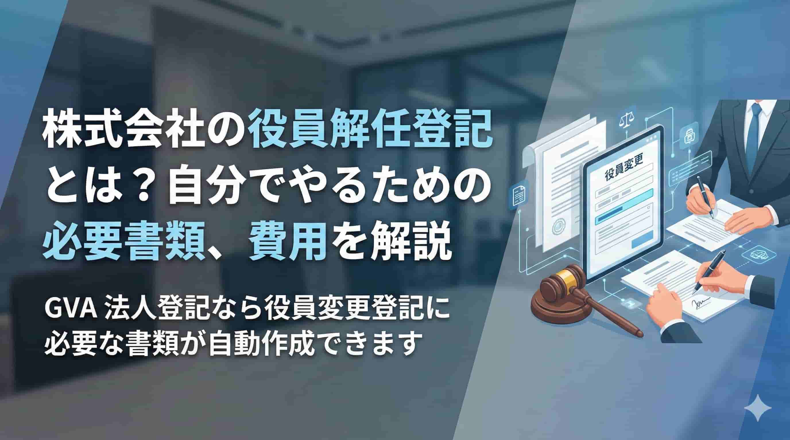 株式会社の役員解任登記申請ガイド〜基礎知識から必要書類、費用までを詳しく解説