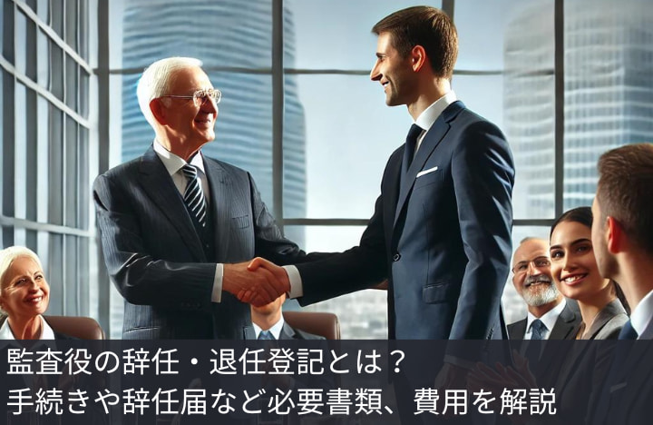 株式会社の監査役辞任登記申請ガイド〜役員変更の種類から辞任届、必要書類、費用まで詳しく解説