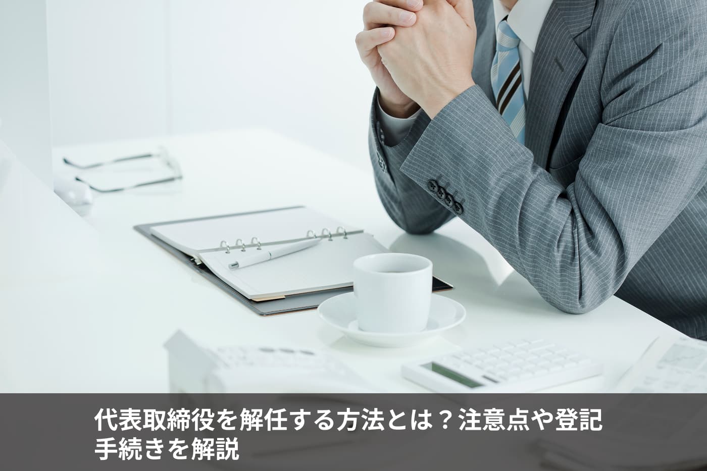 代表取締役を解任する方法とは？注意点や登記手続きを解説