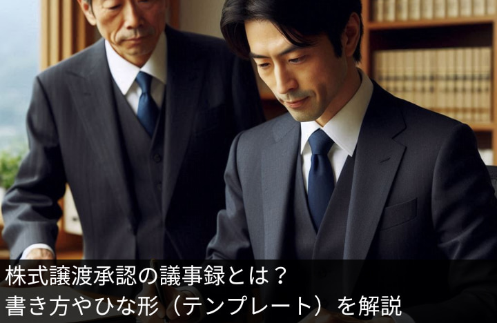 株式譲渡承認の議事録とは？書き方やひな形（テンプレート）を解説