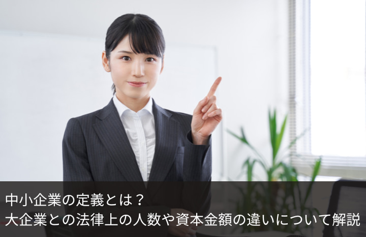 中小企業の定義とは？大企業との法律上の人数や資本金額の違いについて解説