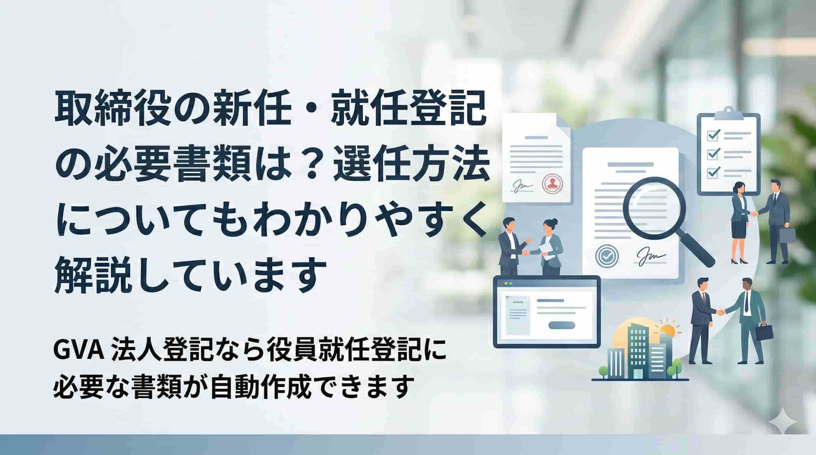 取締役の新任・就任登記の必要書類は？選任方法についてもわかりやすく解説しています