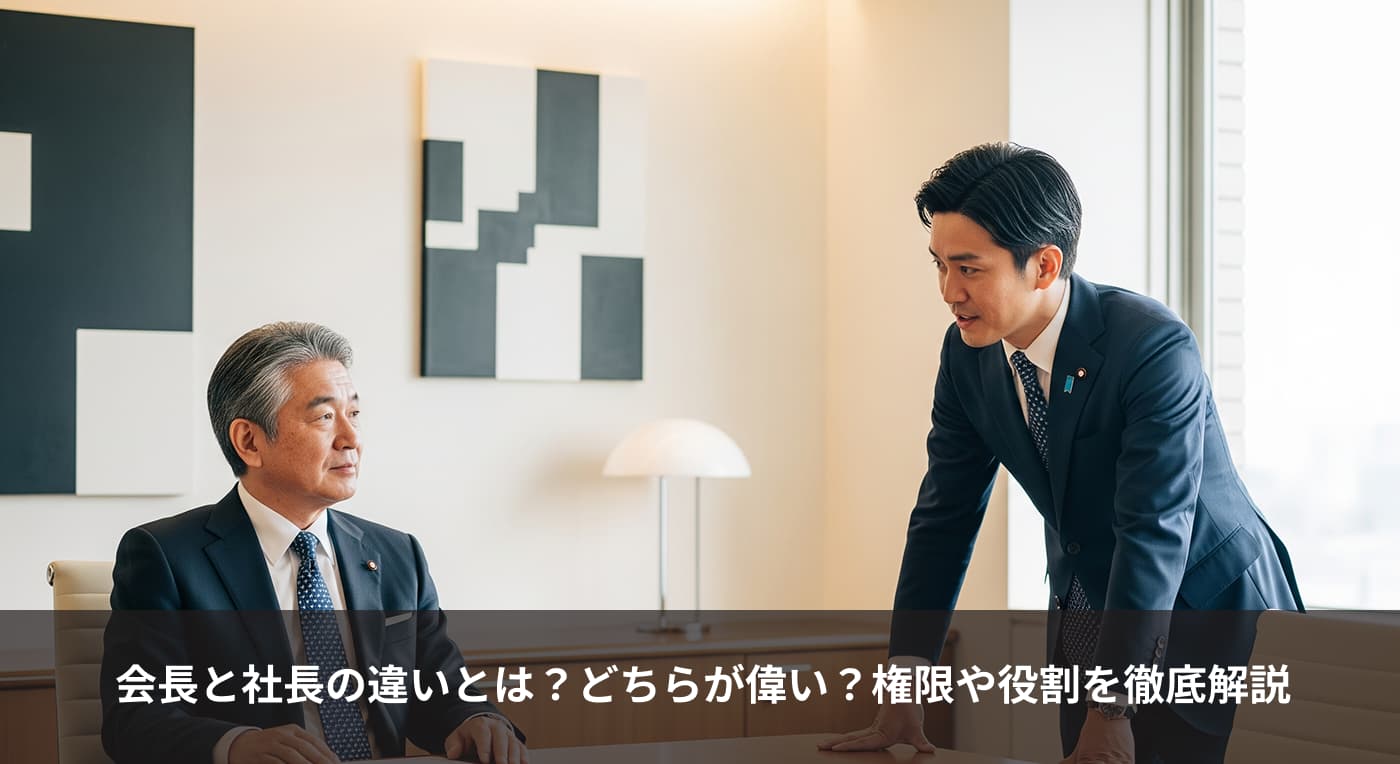 会長と社長の違いとは?どちらが偉い?権限や役割を徹底解説