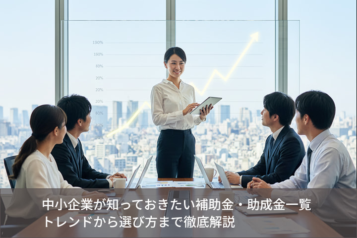 【2025年版】中小企業が知っておきたい補助金・助成金一覧｜トレンドから選び方まで徹底解説