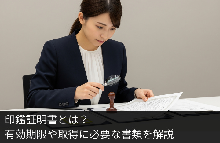 印鑑証明書とは？有効期限や取得に必要な書類を解説