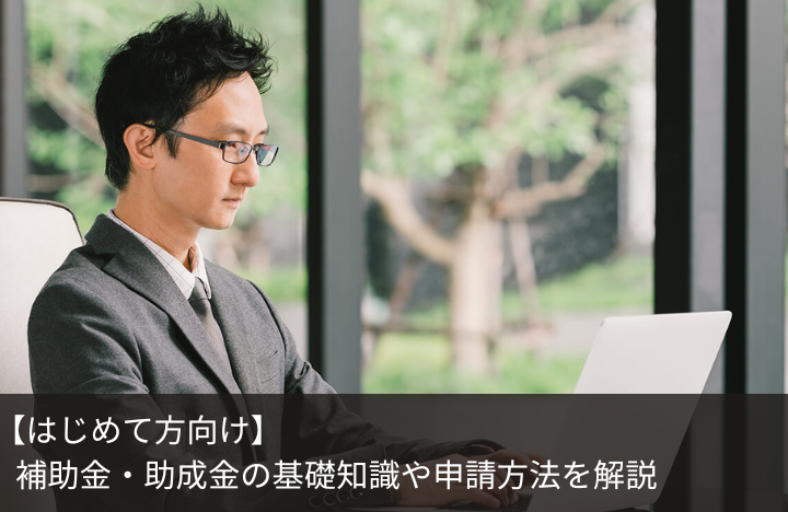 【はじめて方向け】補助金・助成金の基礎知識や申請方法を解説