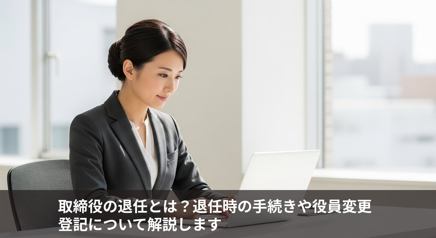 取締役の退任とは？退任時の手続きや役員変更登記について解説します