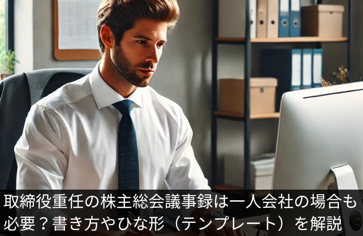 取締役重任の株主総会議事録は一人会社の場合も必要？書き方やひな形（テンプレート）を解説