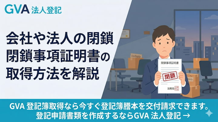 会社や法人の閉鎖事項証明書の取得方法を解説