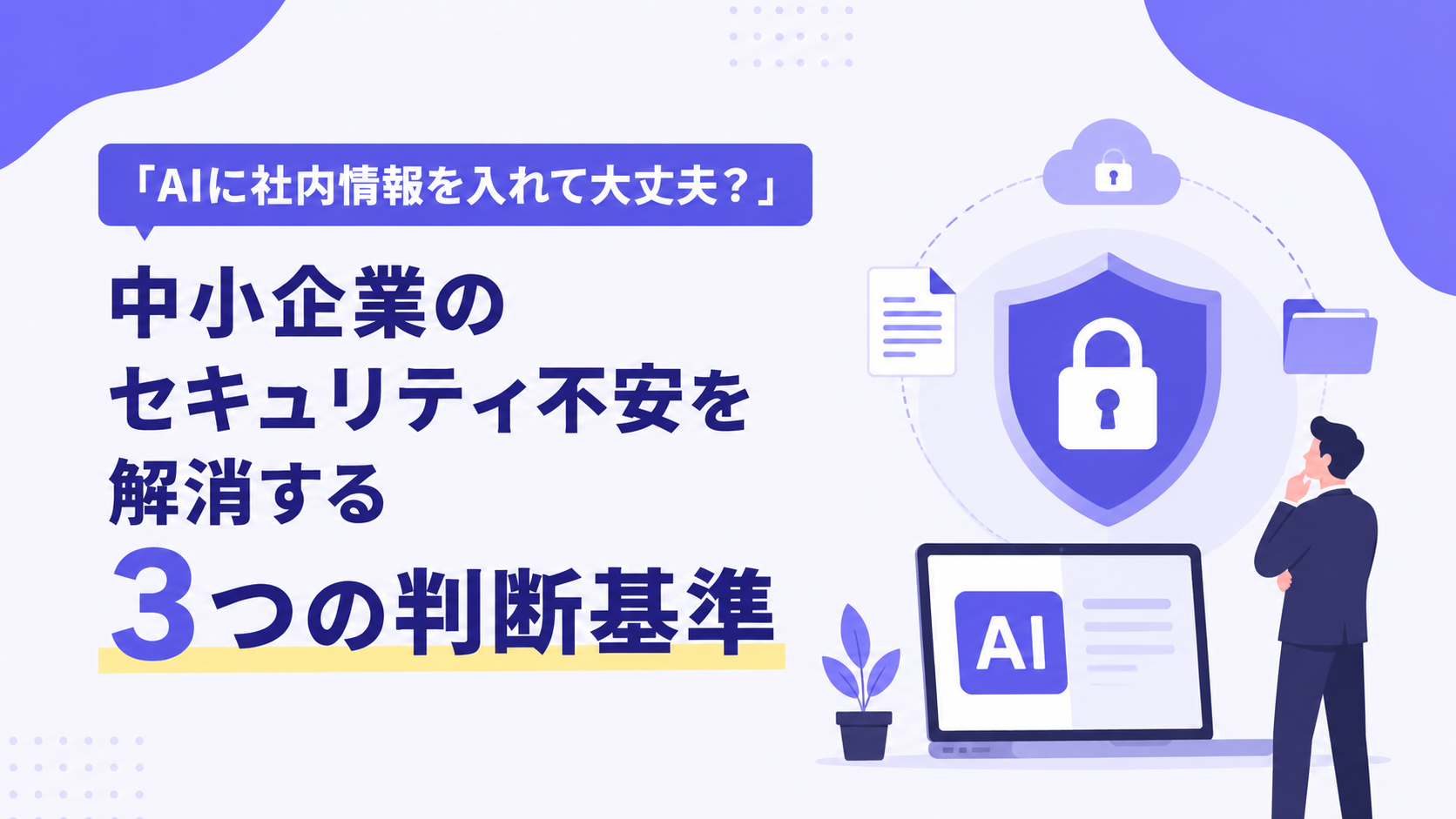 「AIに社内情報を入れて大丈夫？」中小企業のセキュリティ不安を解消する3つの判断基準