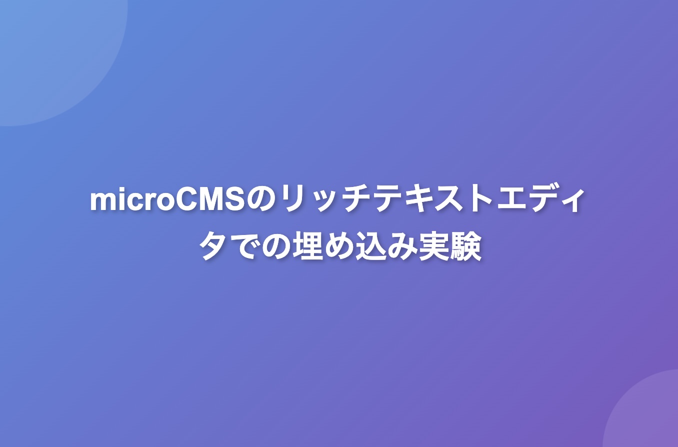 microCMSでリッチテキストエディタでの埋め込み実験 アイキャッチ