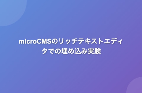 microCMSでリッチテキストエディタでの埋め込み実験