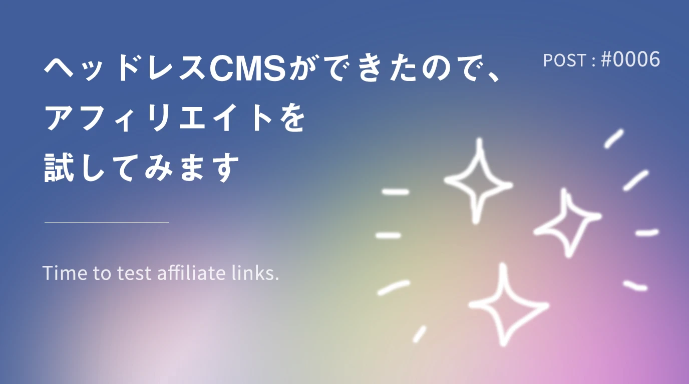 ヘッドレスCMSができたので、アフィリエイトを試してみます