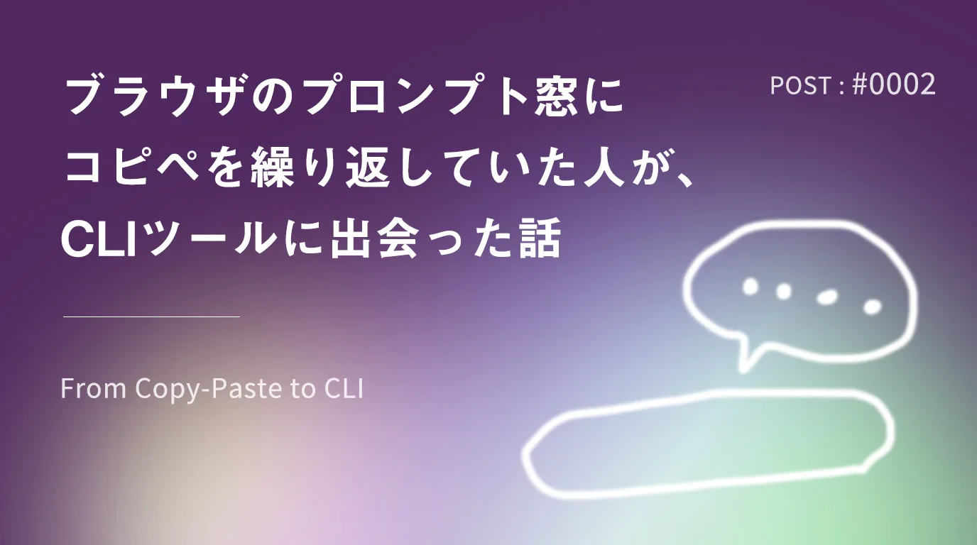 ブラウザのプロンプト窓にコピペを繰り返していた人が、CLIツールに出会った話