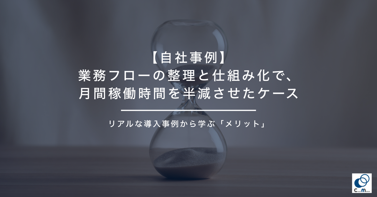【自社事例】業務フローの整理と仕組み化で、月間稼働時間を半減させたケース