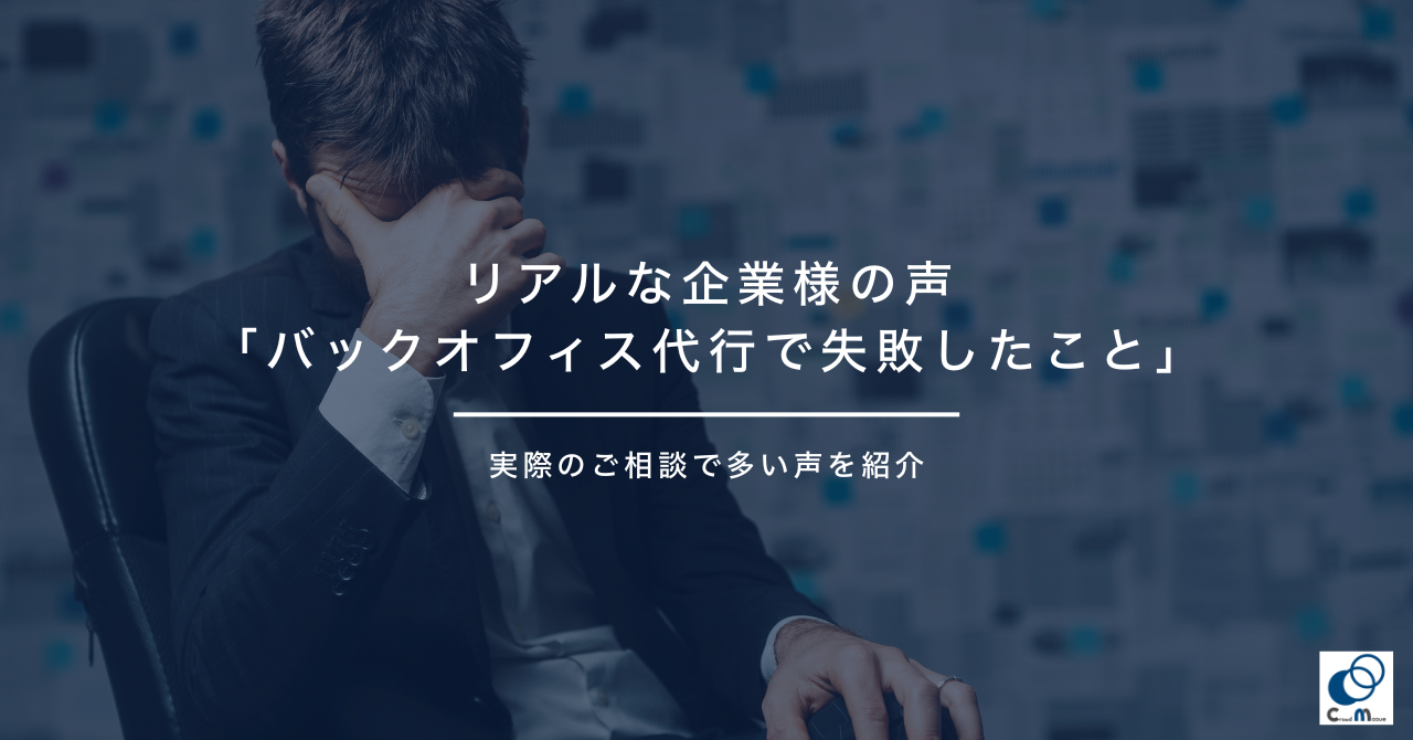 リアルな企業様の声「バックオフィス代行で失敗したこと」