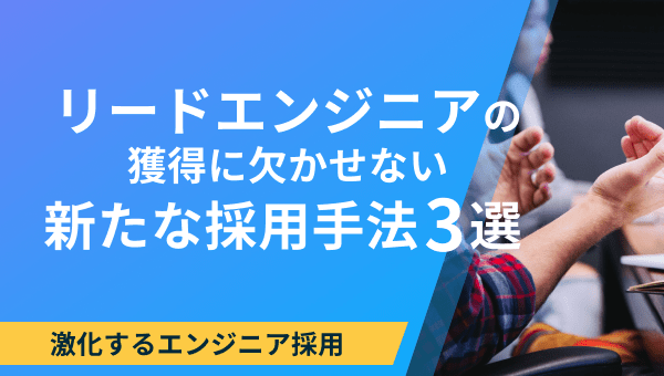 リードエンジニアの獲得に欠かせない新たな採用手法3選