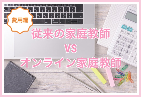 オンライン家庭教師と従来の家庭教師はどっちがお得?費用相場を紹介