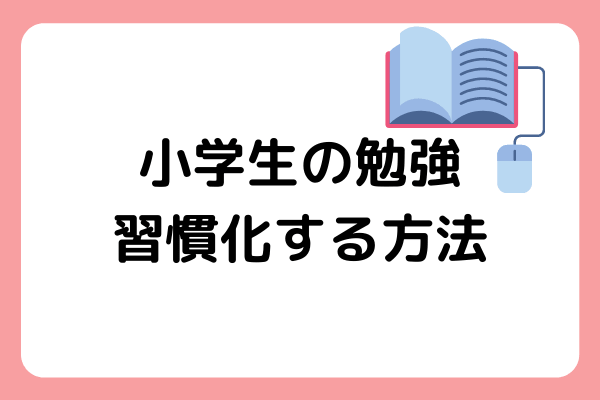 小学生で勉強を習慣化させるコツとは とっておきの方法をご紹介します マナリンク