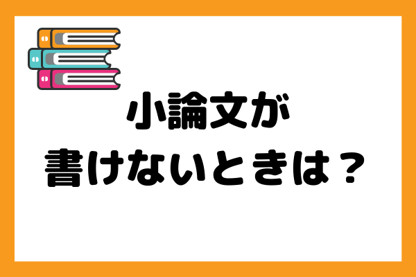 小論文が書けない理由と対策方法【小論文のおすすめ練習方法も解説】