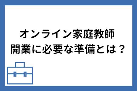 オンライン家庭教師として開業する際に必要な準備とは?オンライン家庭教師会社に登録するメリットについてもご紹介します。