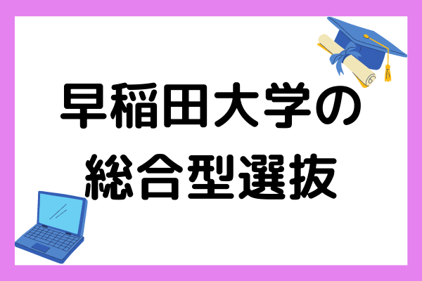 早稲田大学の総合型選抜はどんな対策をすればいい？受験条件や出願期間を詳しく解説