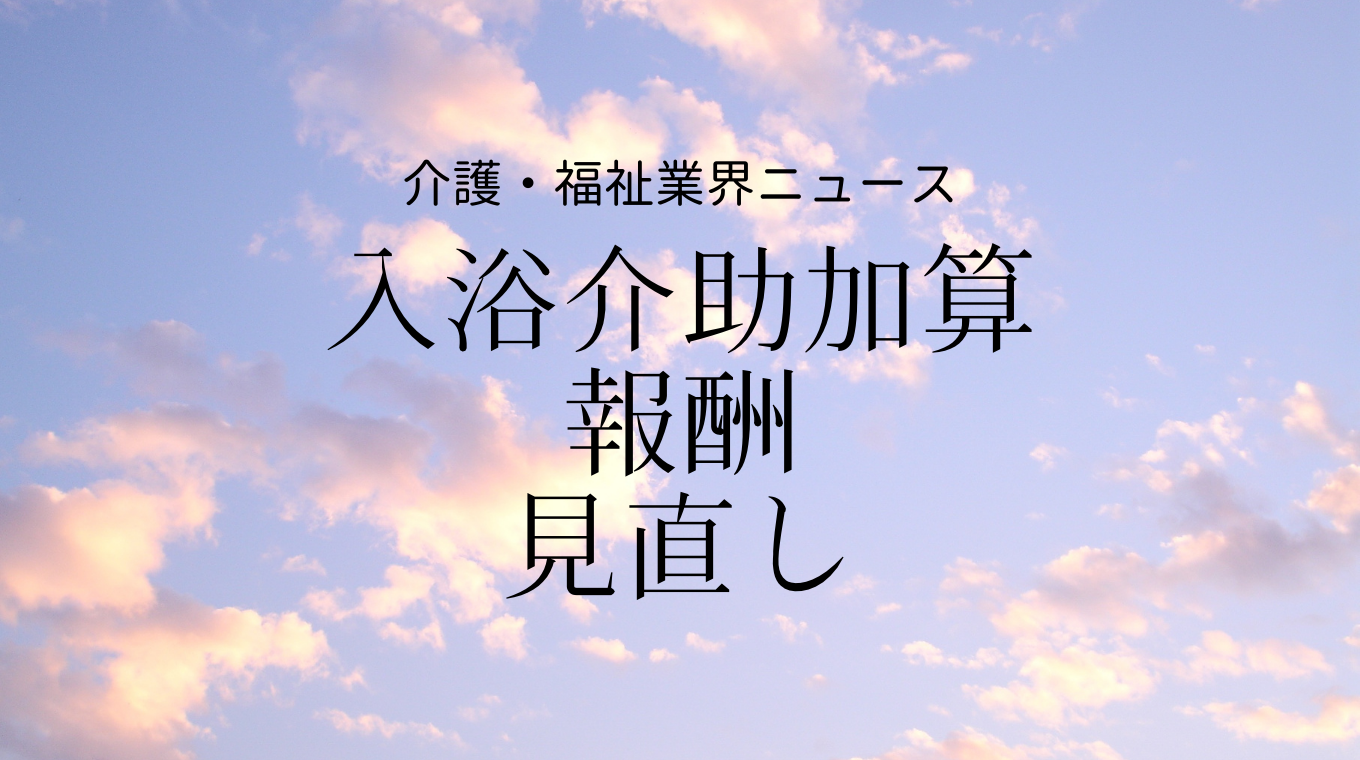 入浴介助加算の報酬見直し 自立に向けた事業所の取り組みを評価へ 介護経営ドットコム