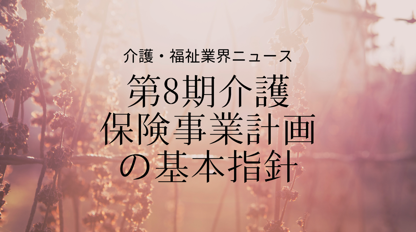 介護保険担当課長会議の資料公表 2021年からスタートする第8期計画の方針は 介護経営ドットコム