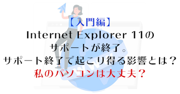 【入門編】Internet Explorer 11のサポートが終了。サポート終了で起こり得る影響とは？私のパソコンは大丈夫？