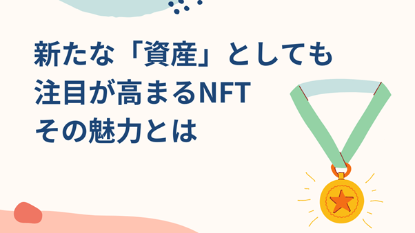 新たな「資産」としても注目が高まるNFT その魅力とは