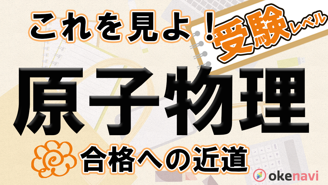 原子物理の受験勉強はこの動画で進む 自信を深める最強の武器 Okenavi